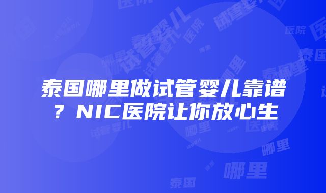 泰国哪里做试管婴儿靠谱？NIC医院让你放心生