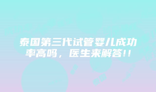 泰国第三代试管婴儿成功率高吗，医生来解答!！