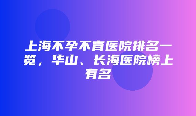 上海不孕不育医院排名一览，华山、长海医院榜上有名