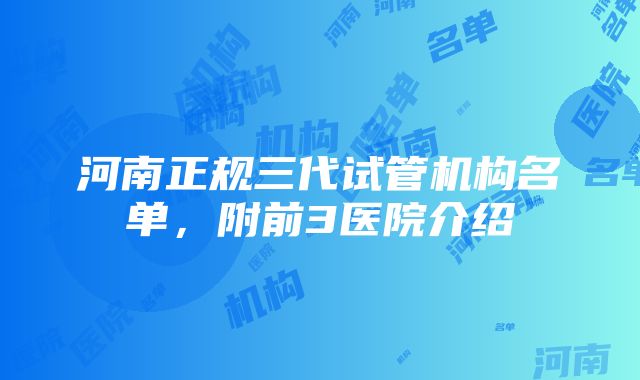 河南正规三代试管机构名单，附前3医院介绍