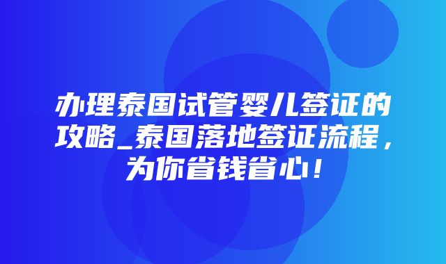 办理泰国试管婴儿签证的攻略_泰国落地签证流程，为你省钱省心！