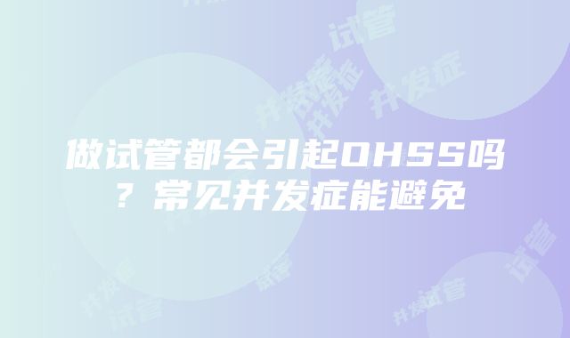 做试管都会引起OHSS吗？常见并发症能避免