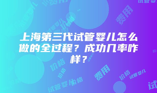 上海第三代试管婴儿怎么做的全过程？成功几率咋样？