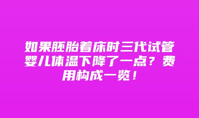 如果胚胎着床时三代试管婴儿体温下降了一点？费用构成一览！