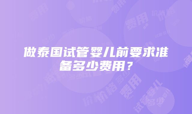 做泰国试管婴儿前要求准备多少费用？