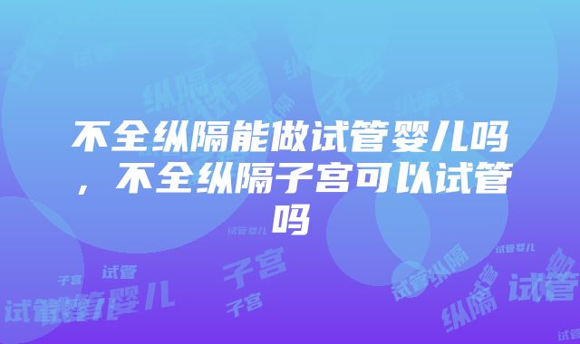 不全纵隔能做试管婴儿吗，不全纵隔子宫可以试管吗