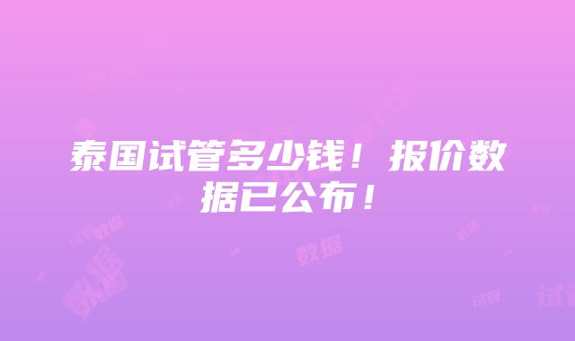 泰国试管多少钱！报价数据已公布！