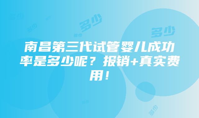 南昌第三代试管婴儿成功率是多少呢？报销+真实费用！