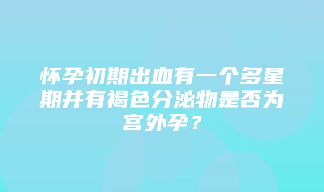 怀孕初期出血有一个多星期并有褐色分泌物是否为宫外孕？