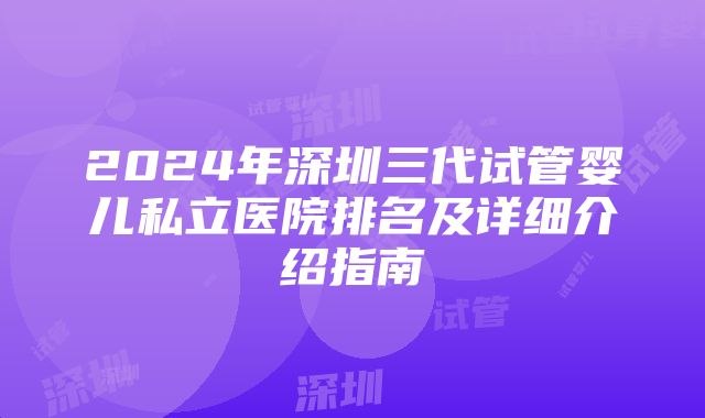 2024年深圳三代试管婴儿私立医院排名及详细介绍指南