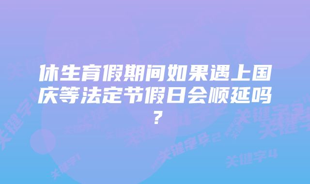 休生育假期间如果遇上国庆等法定节假日会顺延吗？