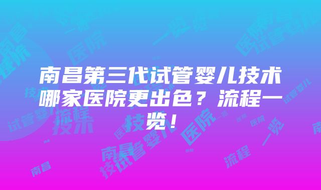 南昌第三代试管婴儿技术哪家医院更出色？流程一览！