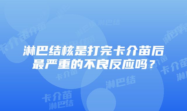 淋巴结核是打完卡介苗后最严重的不良反应吗？