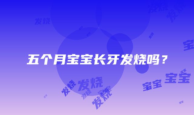 五个月宝宝长牙发烧吗？