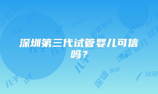 深圳第三代试管婴儿可信吗？