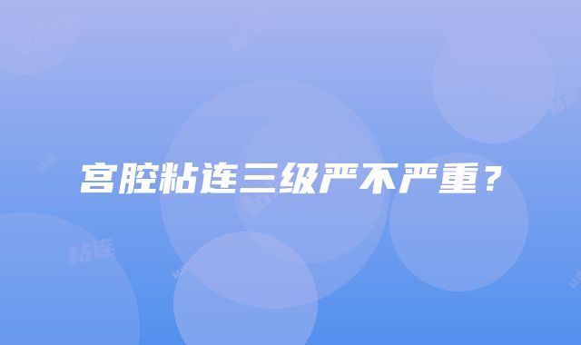 宫腔粘连三级严不严重？