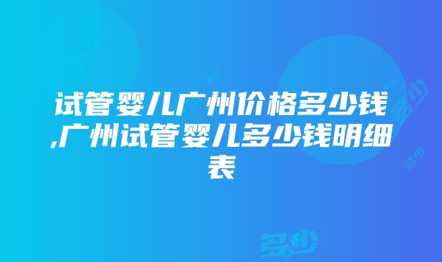 试管婴儿广州价格多少钱,广州试管婴儿多少钱明细表