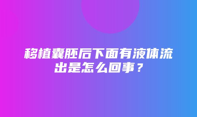 移植囊胚后下面有液体流出是怎么回事？