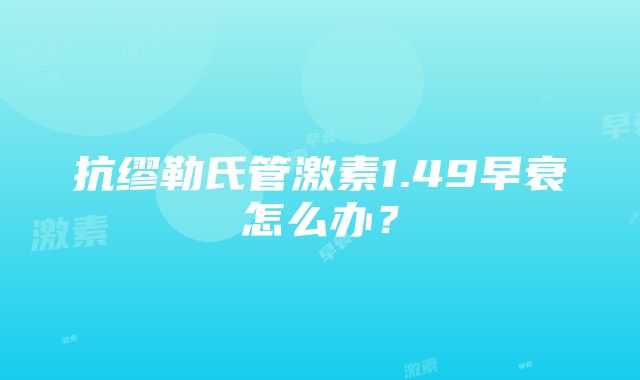 抗缪勒氏管激素1.49早衰怎么办？