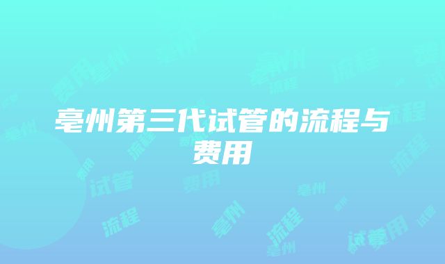 亳州第三代试管的流程与费用