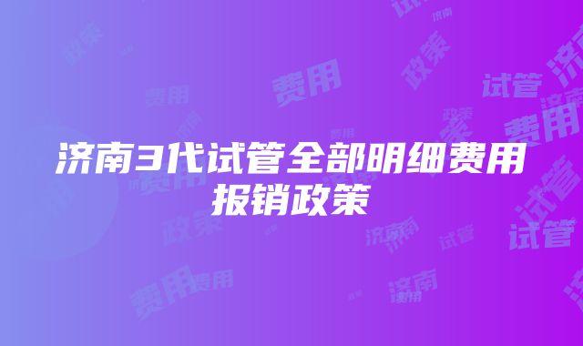 济南3代试管全部明细费用报销政策