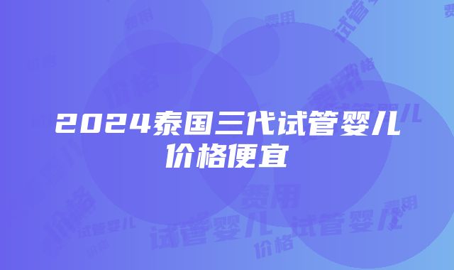 2024泰国三代试管婴儿价格便宜