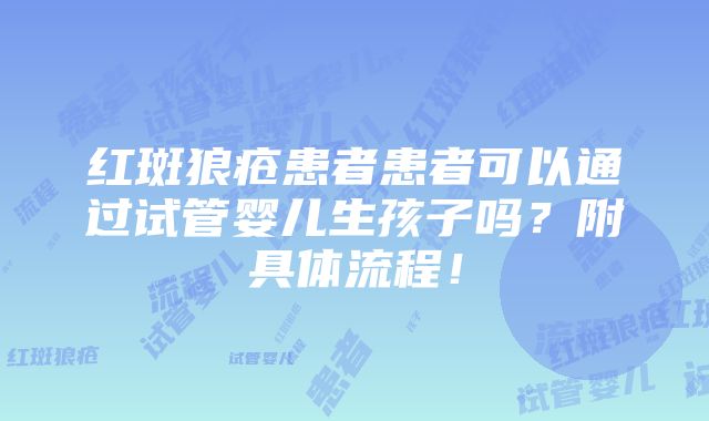 红斑狼疮患者患者可以通过试管婴儿生孩子吗？附具体流程！