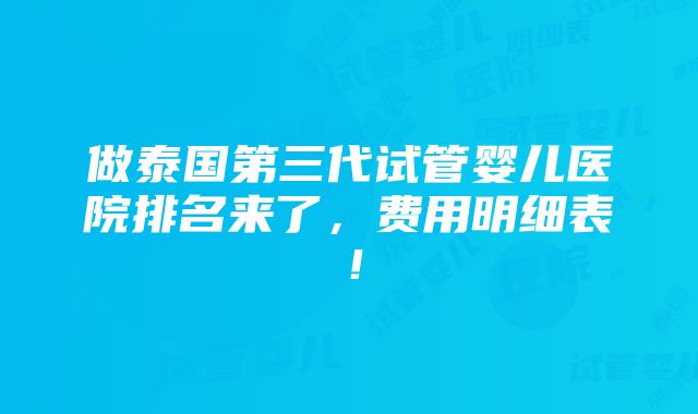 做泰国第三代试管婴儿医院排名来了，费用明细表！