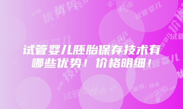 试管婴儿胚胎保存技术有哪些优势！价格明细！