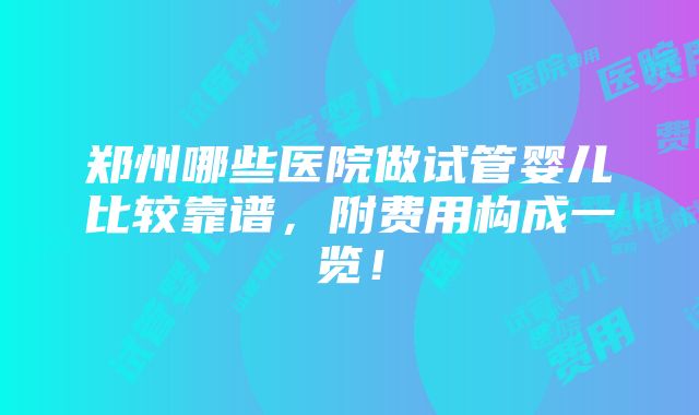 郑州哪些医院做试管婴儿比较靠谱，附费用构成一览！