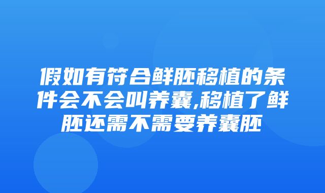 假如有符合鲜胚移植的条件会不会叫养囊,移植了鲜胚还需不需要养囊胚