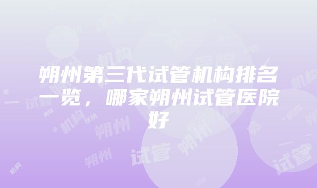 朔州第三代试管机构排名一览，哪家朔州试管医院好