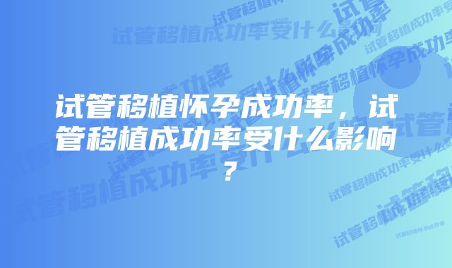 试管移植怀孕成功率，试管移植成功率受什么影响？