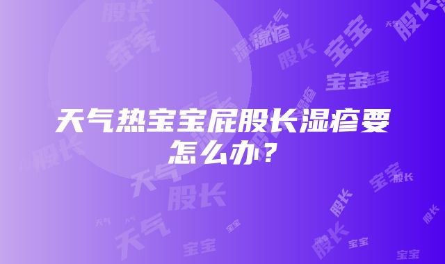 天气热宝宝屁股长湿疹要怎么办？