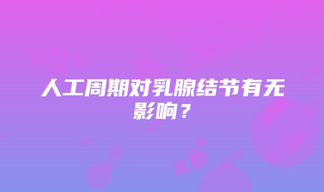 人工周期对乳腺结节有无影响？