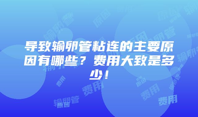 导致输卵管粘连的主要原因有哪些？费用大致是多少！