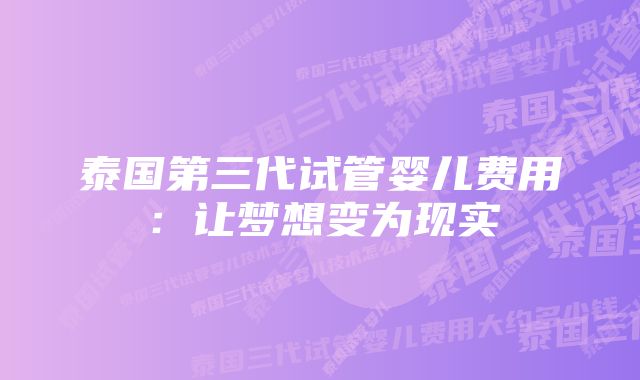 泰国第三代试管婴儿费用：让梦想变为现实