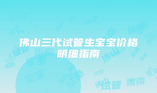 佛山三代试管生宝宝价格明细指南