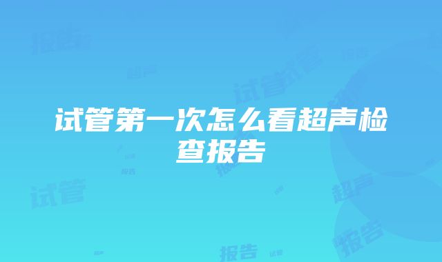 试管第一次怎么看超声检查报告