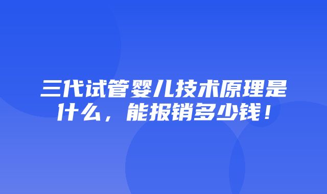 三代试管婴儿技术原理是什么，能报销多少钱！