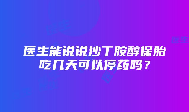 医生能说说沙丁胺醇保胎吃几天可以停药吗？