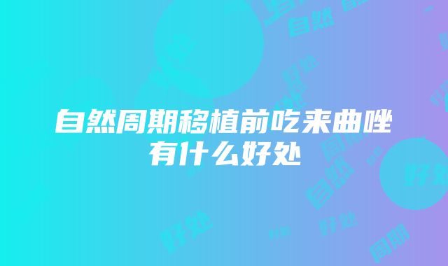 自然周期移植前吃来曲唑有什么好处