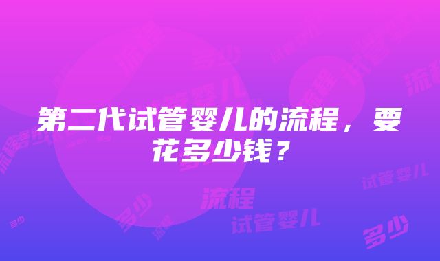 第二代试管婴儿的流程，要花多少钱？