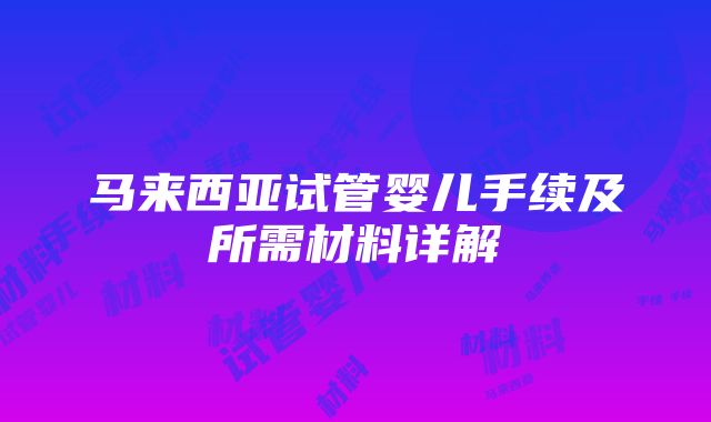 马来西亚试管婴儿手续及所需材料详解