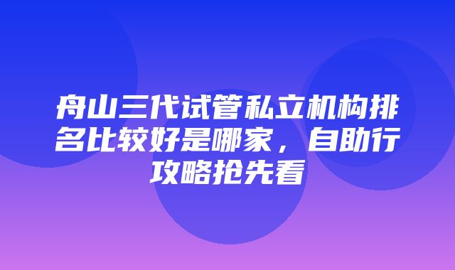 舟山三代试管私立机构排名比较好是哪家，自助行攻略抢先看