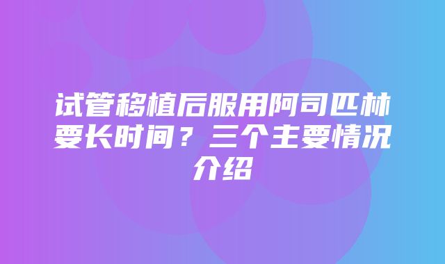 试管移植后服用阿司匹林要长时间？三个主要情况介绍