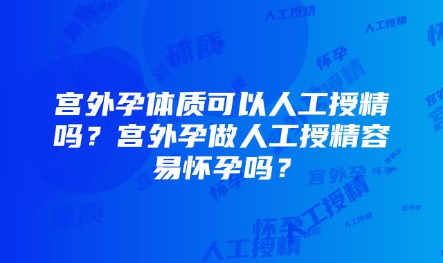 宫外孕体质可以人工授精吗？宫外孕做人工授精容易怀孕吗？