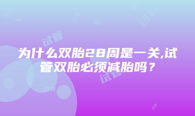 为什么双胎28周是一关,试管双胎必须减胎吗？