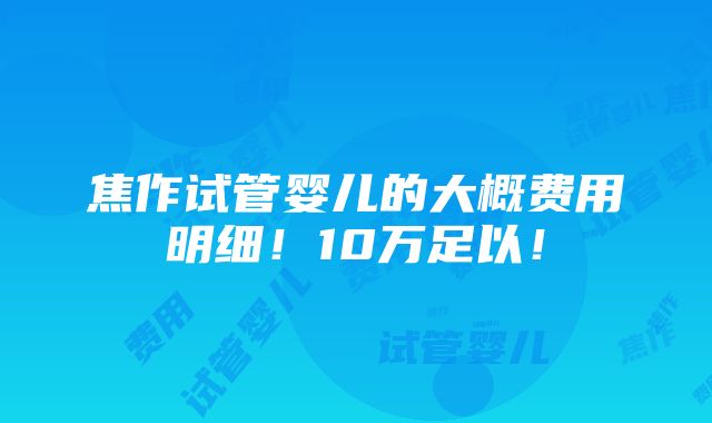 焦作试管婴儿的大概费用明细！10万足以！