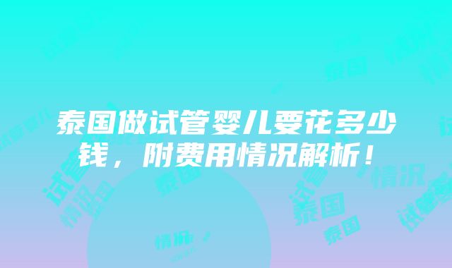 泰国做试管婴儿要花多少钱，附费用情况解析！